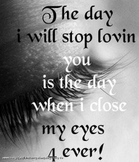 the day i stop loving you is the day i close my eyes forever Pictures, Images and Photos