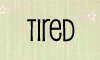 tired